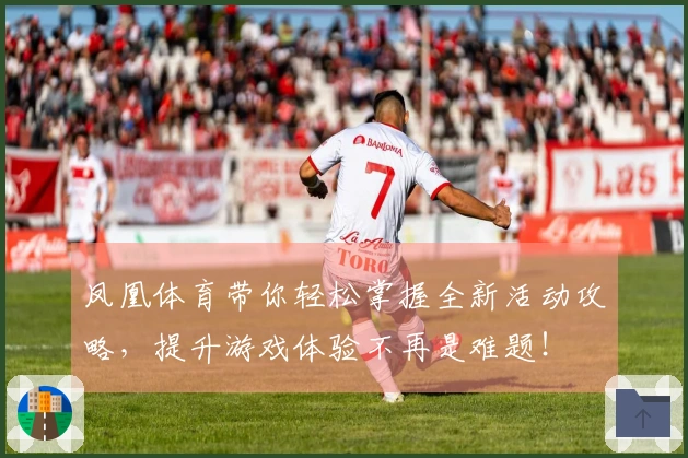 凤凰体育带你轻松掌握全新活动攻略，提升游戏体验不再是难题！