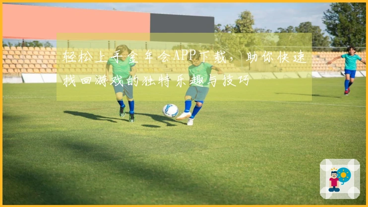 轻松上手金年会APP下载,助你快速找回游戏的独特乐趣与技巧