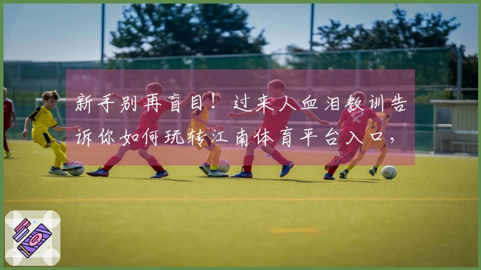 新手别再盲目！过来人血泪教训告诉你如何玩转江南体育平台入口，少走弯路！