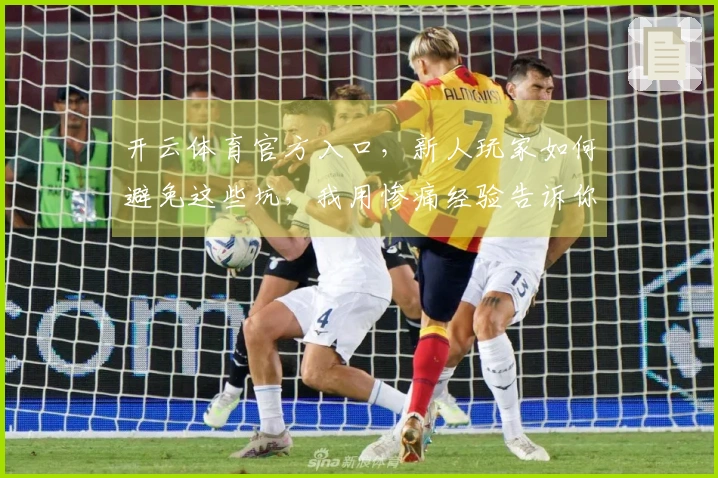 开云体育官方入口，新人玩家如何避免这些坑，我用惨痛经验告诉你！