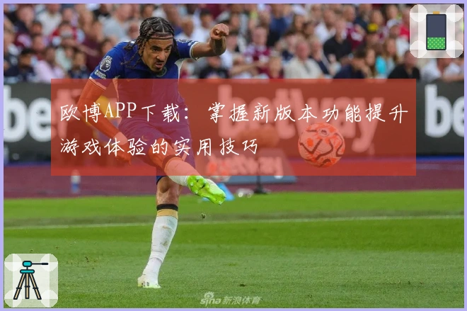 欧博APP下载：掌握新版本功能提升游戏体验的实用技巧