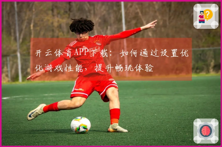 开云体育APP下载：如何通过设置优化游戏性能，提升畅玩体验