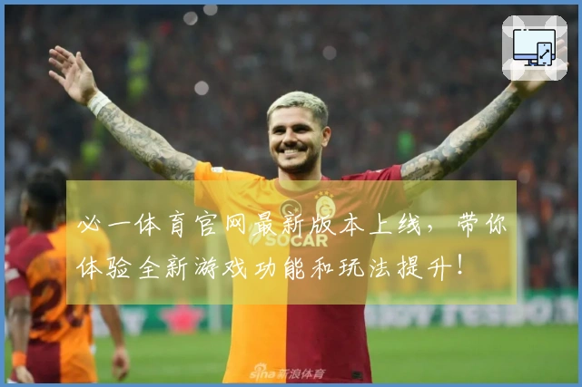 必一体育官网最新版本上线，带你体验全新游戏功能和玩法提升！