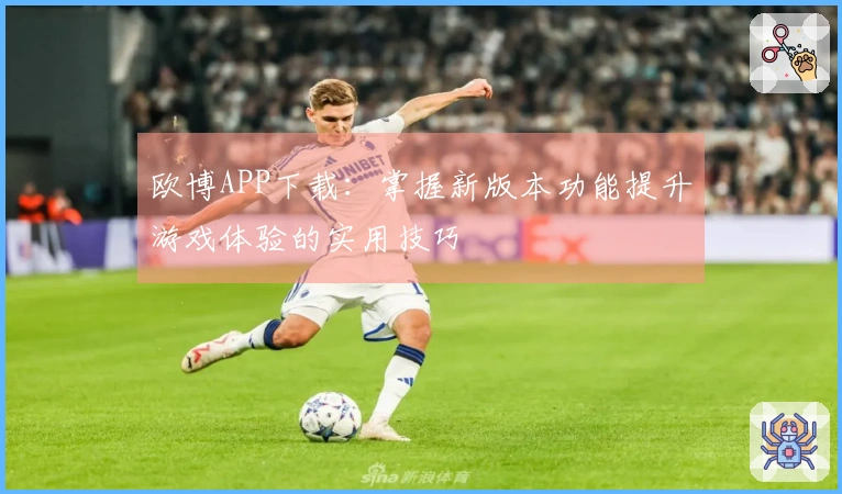 欧博APP下载：掌握新版本功能提升游戏体验的实用技巧