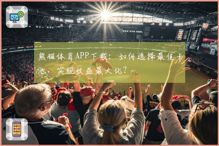 熊猫体育APP下载：如何选择最佳卡池，实现收益最大化？