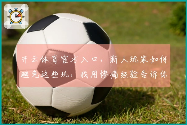 开云体育官方入口，新人玩家如何避免这些坑，我用惨痛经验告诉你！