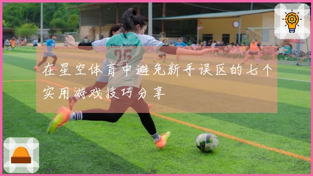 在星空体育中避免新手误区的七个实用游戏技巧分享