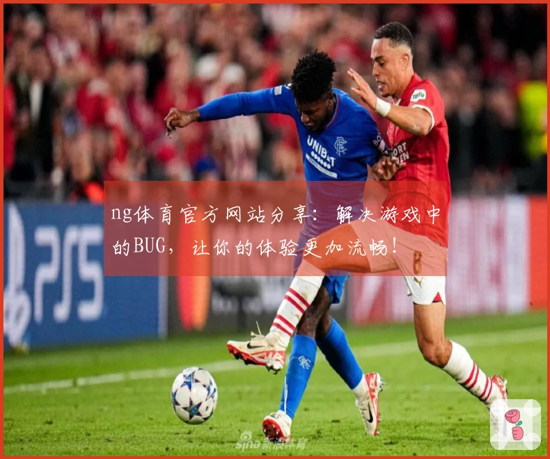 ng体育官方网站分享：解决游戏中的BUG，让你的体验更加流畅！
