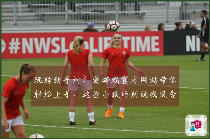 玩转新手村？爱游戏官方网站带你轻松上手，这些小技巧别说我没告诉你！
